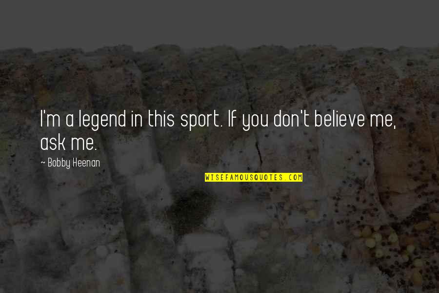 If You Believe Me Quotes By Bobby Heenan: I'm a legend in this sport. If you