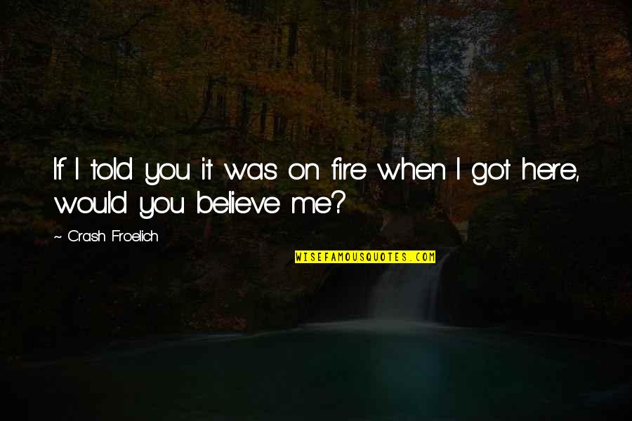 If You Believe Me Quotes By Crash Froelich: If I told you it was on fire