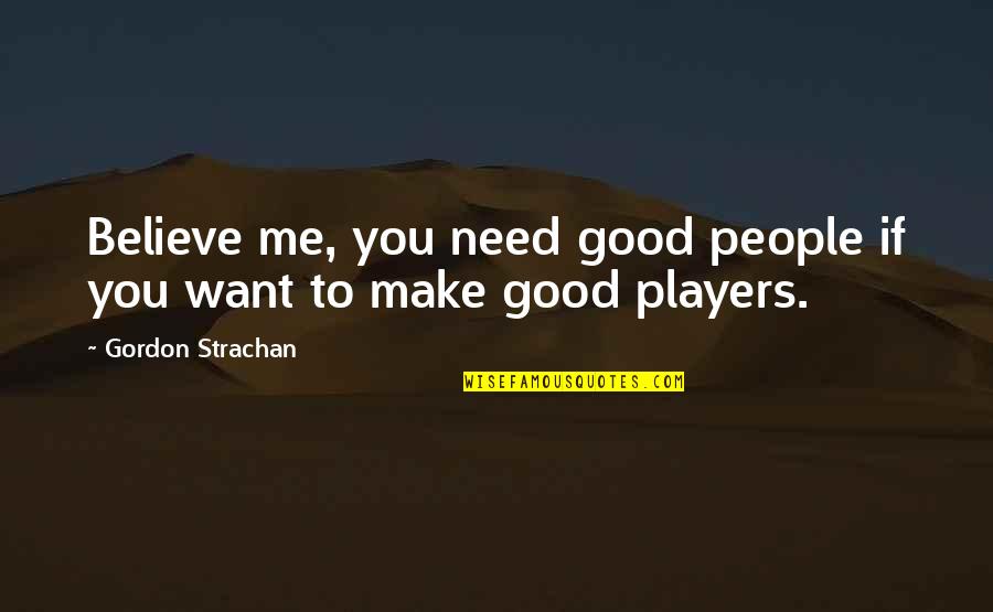 If You Believe Me Quotes By Gordon Strachan: Believe me, you need good people if you