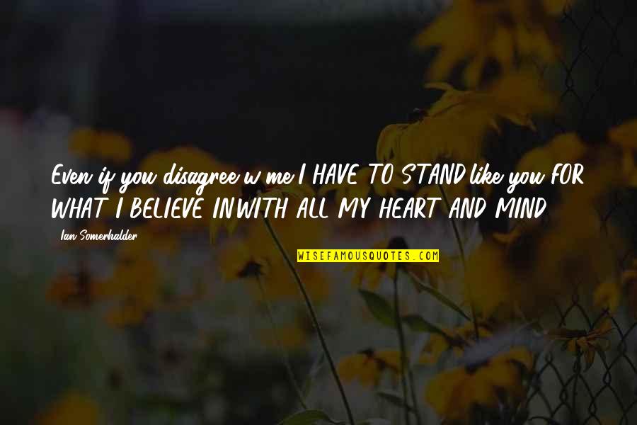 If You Believe Me Quotes By Ian Somerhalder: Even if you disagree w/me-I HAVE TO STAND,like