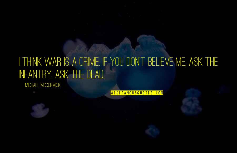 If You Believe Me Quotes By Michael McCormick: I think war is a crime. If you