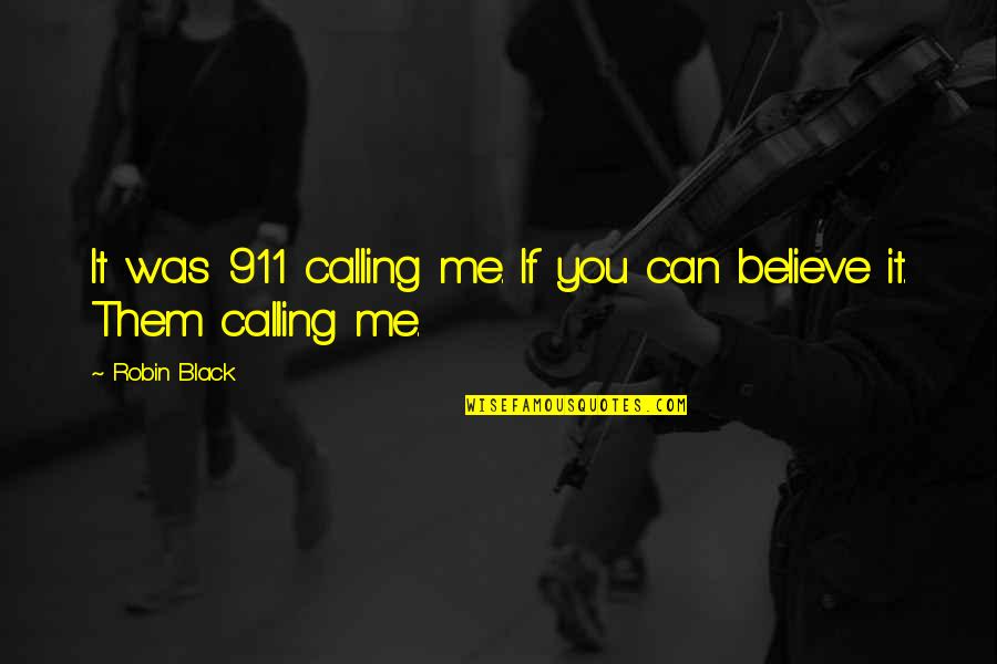 If You Believe Me Quotes By Robin Black: It was 911 calling me. If you can