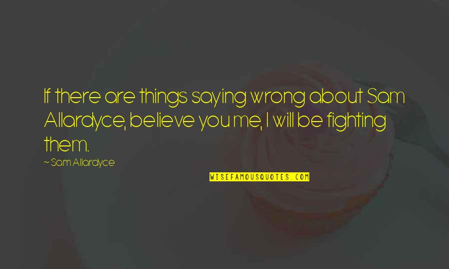 If You Believe Me Quotes By Sam Allardyce: If there are things saying wrong about Sam