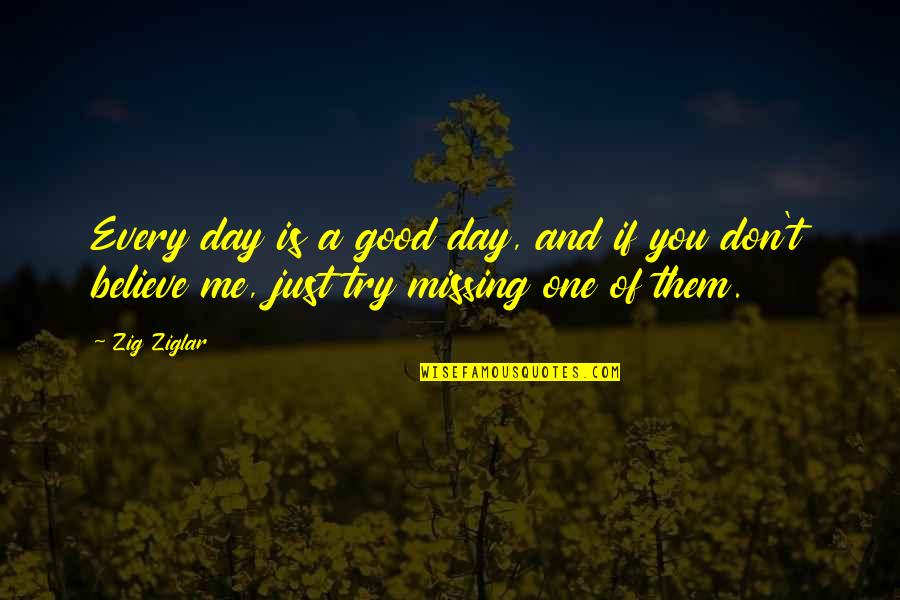 If You Believe Me Quotes By Zig Ziglar: Every day is a good day, and if