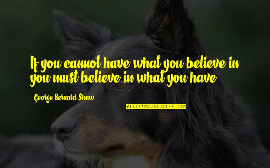 If You Believe Quotes By George Bernard Shaw: If you cannot have what you believe in