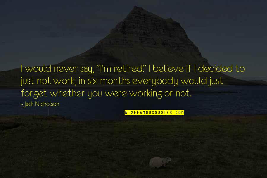 If You Believe Quotes By Jack Nicholson: I would never say, "I'm retired." I believe