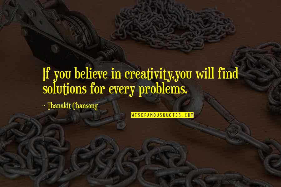 If You Believe Quotes By Thanakit Chansong: If you believe in creativity,you will find solutions