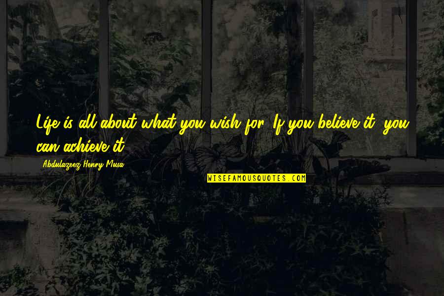 If You Believe You Can Achieve Quotes By Abdulazeez Henry Musa: Life is all about what you wish for.