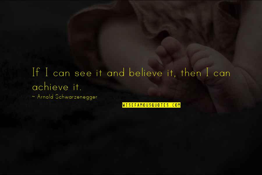 If You Believe You Can Achieve Quotes By Arnold Schwarzenegger: If I can see it and believe it,