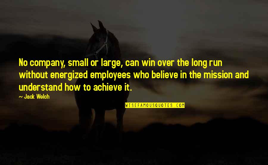 If You Believe You Can Achieve Quotes By Jack Welch: No company, small or large, can win over