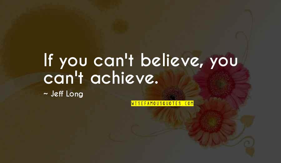 If You Believe You Can Achieve Quotes By Jeff Long: If you can't believe, you can't achieve.