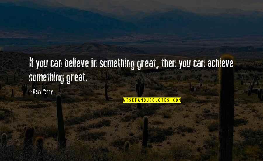 If You Believe You Can Achieve Quotes By Katy Perry: If you can believe in something great, then