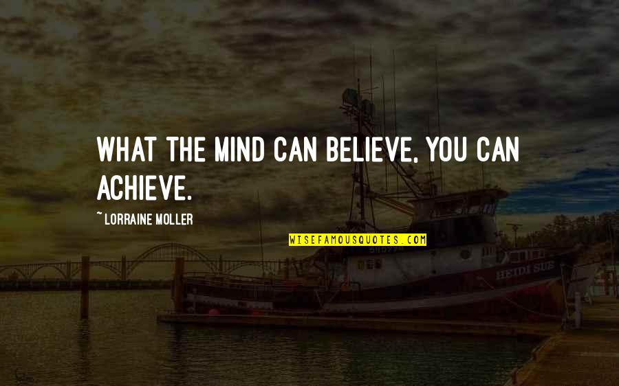 If You Believe You Can Achieve Quotes By Lorraine Moller: What the mind can believe, you can achieve.