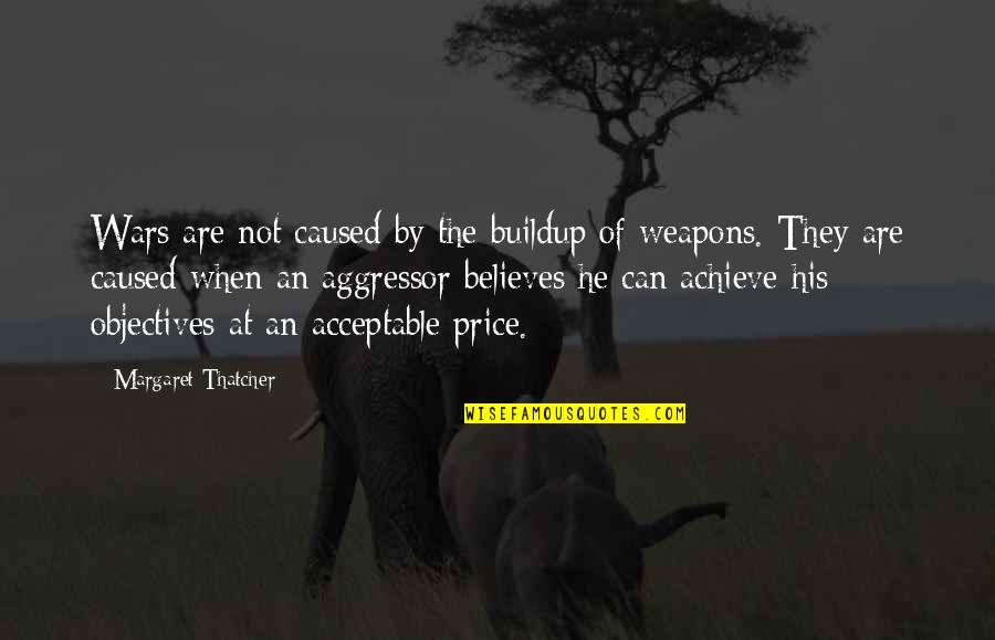 If You Believe You Can Achieve Quotes By Margaret Thatcher: Wars are not caused by the buildup of