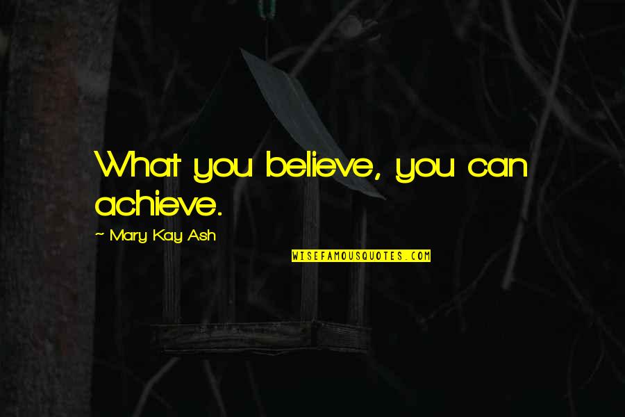 If You Believe You Can Achieve Quotes By Mary Kay Ash: What you believe, you can achieve.