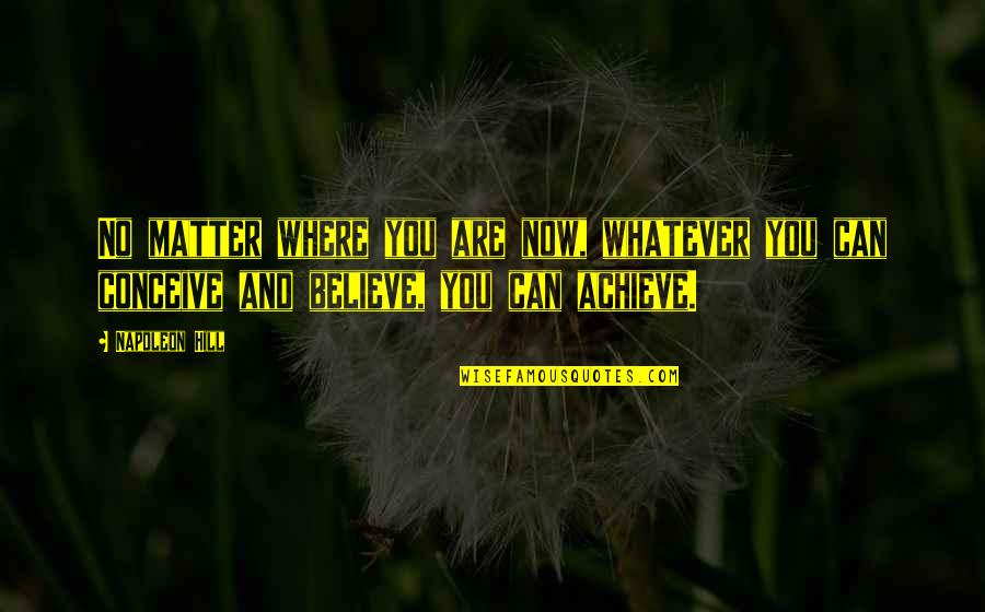 If You Believe You Can Achieve Quotes By Napoleon Hill: No matter where you are now, whatever you