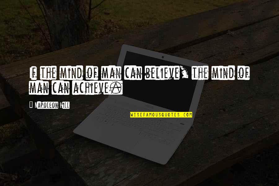 If You Believe You Can Achieve Quotes By Napoleon Hill: If the mind of man can believe, the