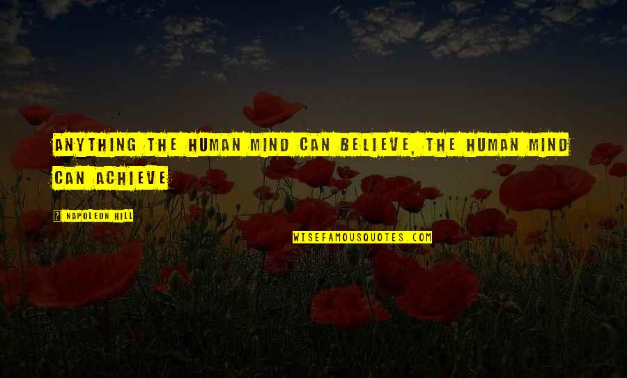 If You Believe You Can Achieve Quotes By Napoleon Hill: Anything the human mind can believe, the human