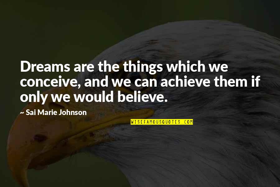 If You Believe You Can Achieve Quotes By Sai Marie Johnson: Dreams are the things which we conceive, and