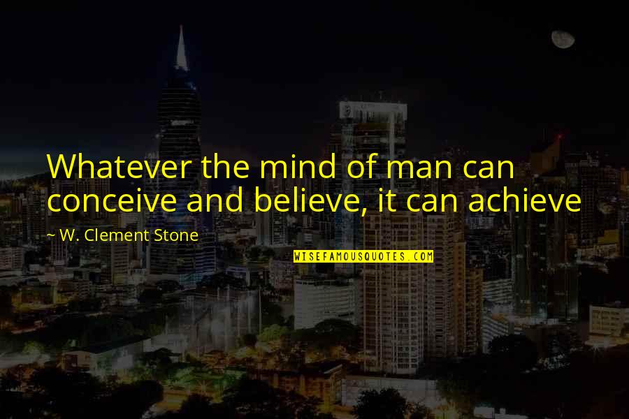 If You Believe You Can Achieve Quotes By W. Clement Stone: Whatever the mind of man can conceive and