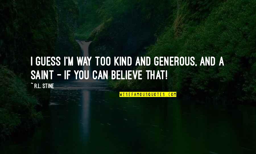 If You Believe You Can Quotes By R.L. Stine: I guess I'm way too kind and generous,
