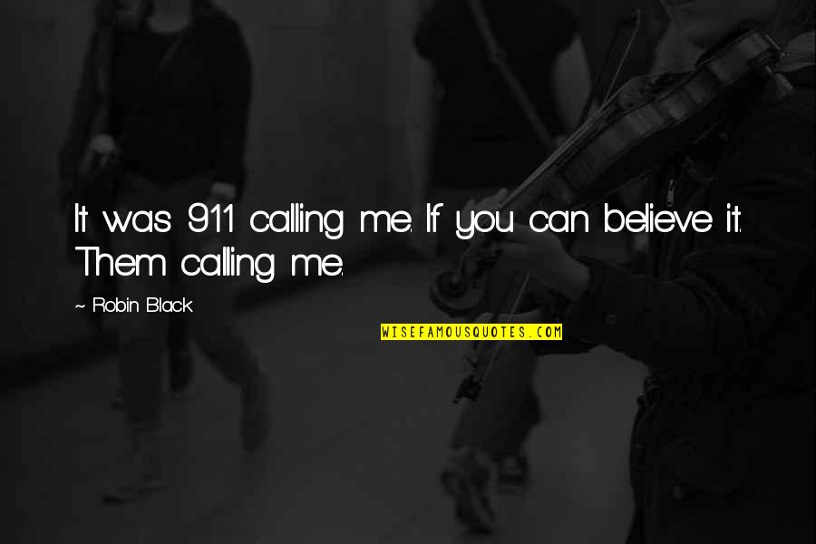 If You Believe You Can Quotes By Robin Black: It was 911 calling me. If you can