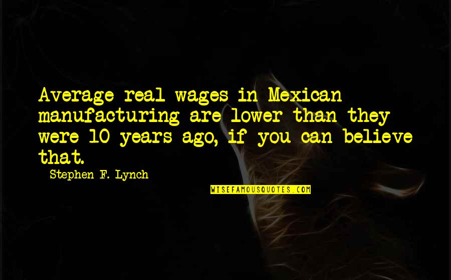 If You Believe You Can Quotes By Stephen F. Lynch: Average real wages in Mexican manufacturing are lower