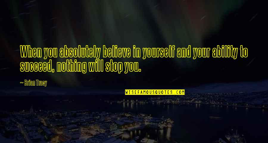 If You Believe You Will Succeed Quotes By Brian Tracy: When you absolutely believe in yourself and your