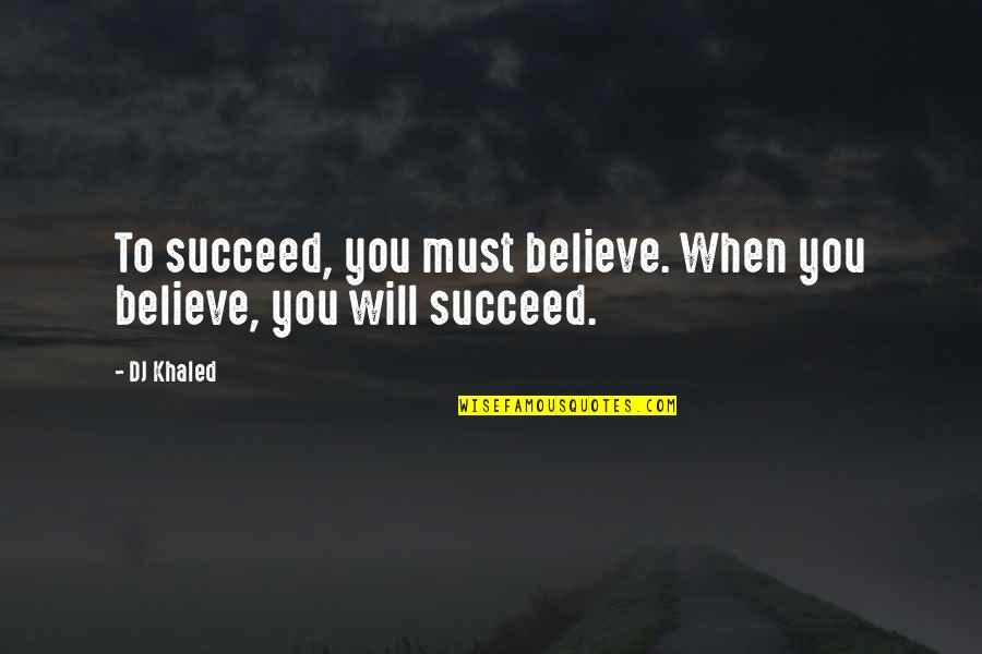 If You Believe You Will Succeed Quotes By DJ Khaled: To succeed, you must believe. When you believe,