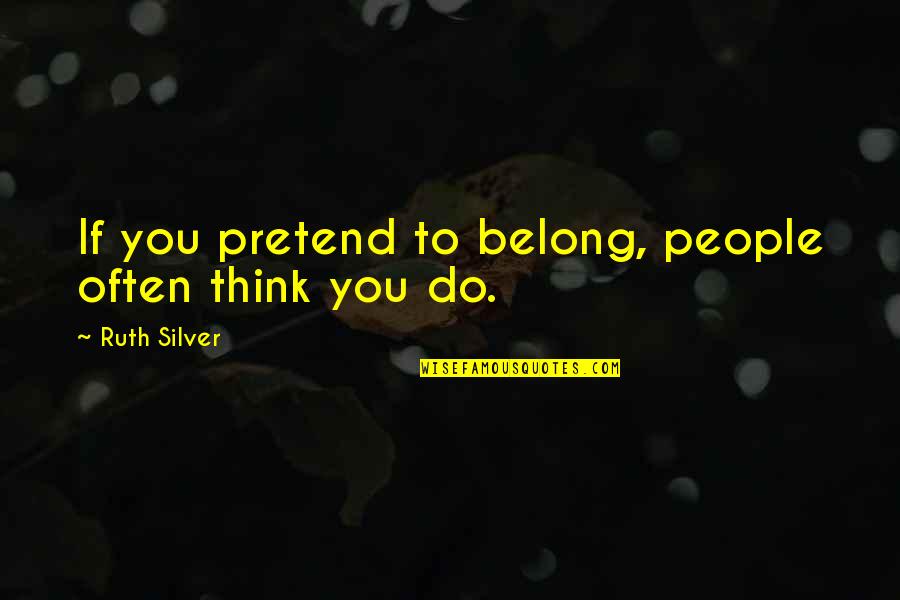 If You Belong Quotes By Ruth Silver: If you pretend to belong, people often think