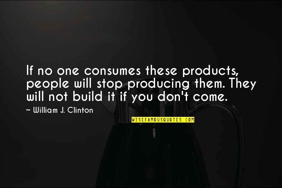 If You Build It They Will Come Quotes By William J. Clinton: If no one consumes these products, people will
