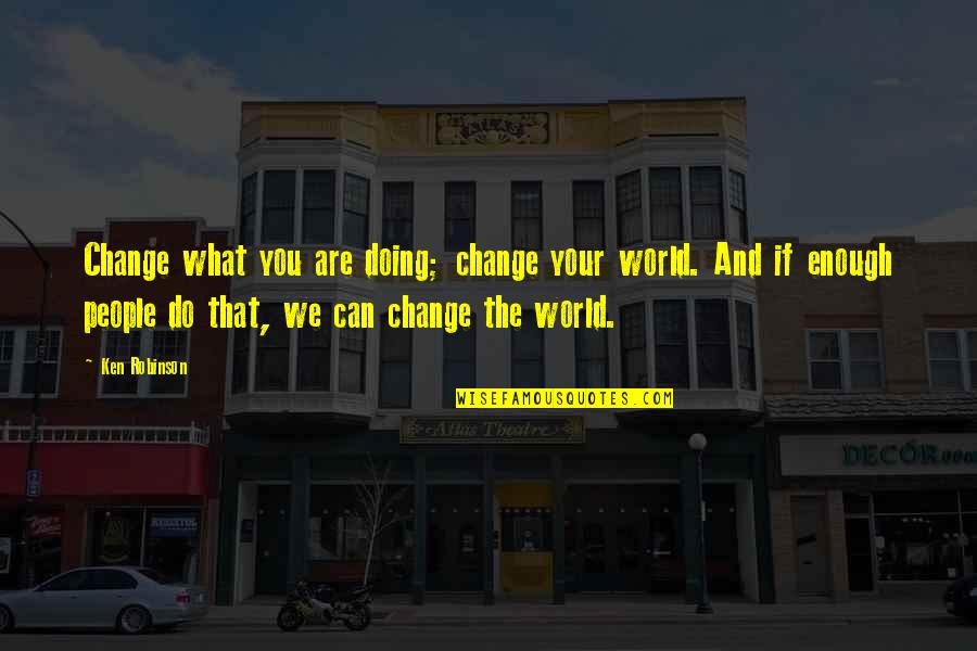 If You Can Change Quotes By Ken Robinson: Change what you are doing; change your world.