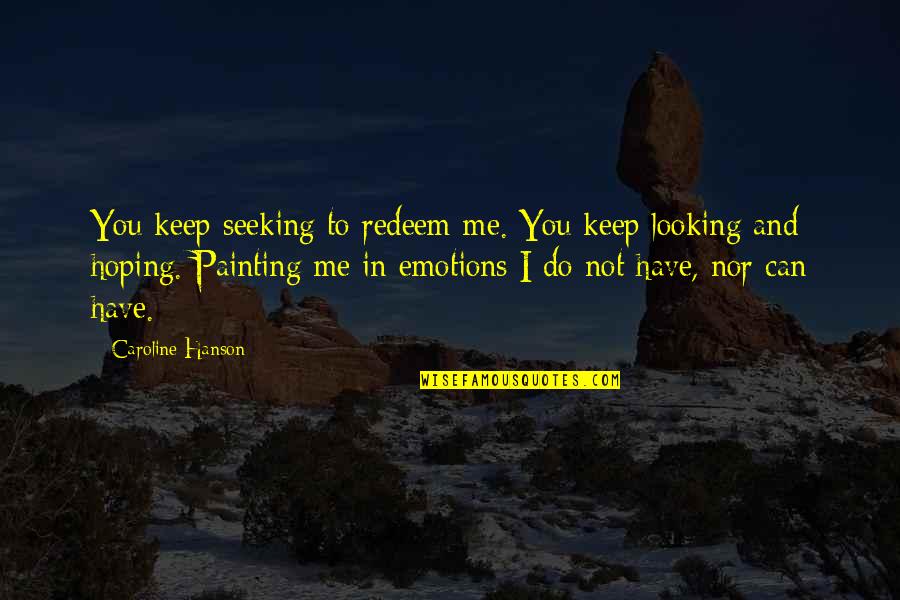 If You Can Dream It You Can Build It Quotes By Caroline Hanson: You keep seeking to redeem me. You keep If You Can Dream It You Can Build It Quotes By Caroline Hanson: You keep seeking to redeem me. You keep