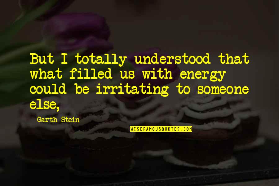 If You Can Dream It You Can Build It Quotes By Garth Stein: But I totally understood that what filled us If You Can Dream It You Can Build It Quotes By Garth Stein: But I totally understood that what filled us