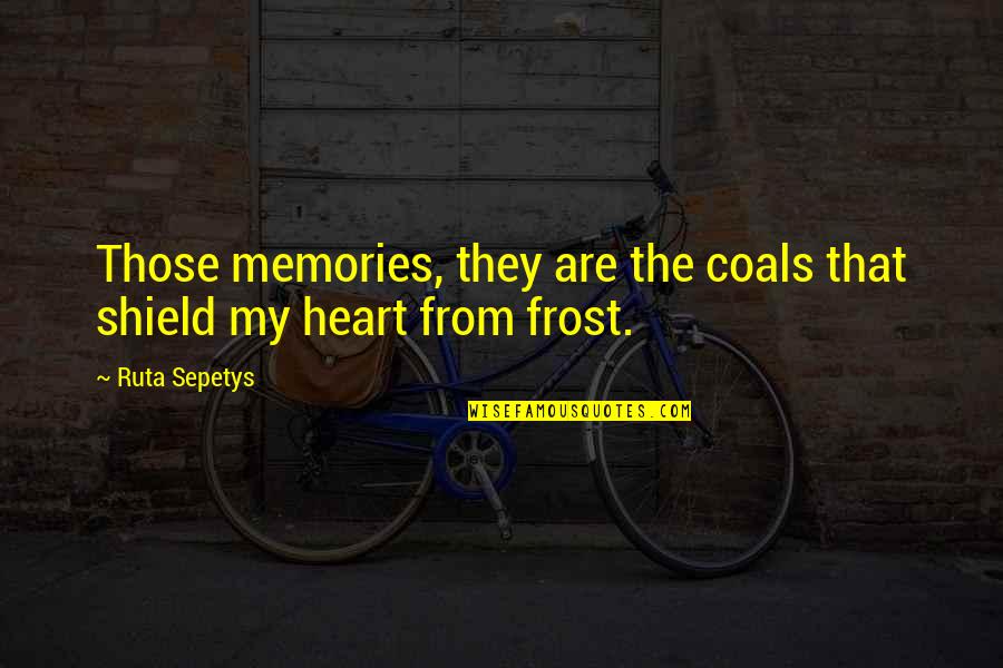 If You Can Forget Me Quotes By Ruta Sepetys: Those memories, they are the coals that shield
