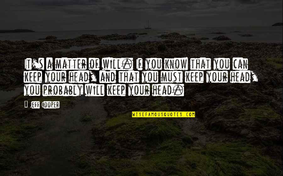 If You Can Keep Your Head Quotes By Jeff Cooper: It's a matter of will. If you know If You Can Keep Your Head Quotes By Jeff Cooper: It's a matter of will. If you know