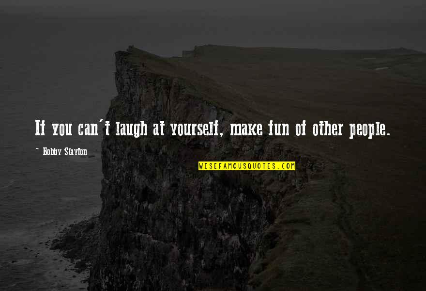 If You Can Laugh At Yourself Quotes By Bobby Slayton: If you can't laugh at yourself, make fun If You Can Laugh At Yourself Quotes By Bobby Slayton: If you can't laugh at yourself, make fun