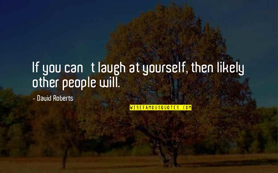 If You Can Laugh At Yourself Quotes By David Roberts: If you can't laugh at yourself, then likely If You Can Laugh At Yourself Quotes By David Roberts: If you can't laugh at yourself, then likely