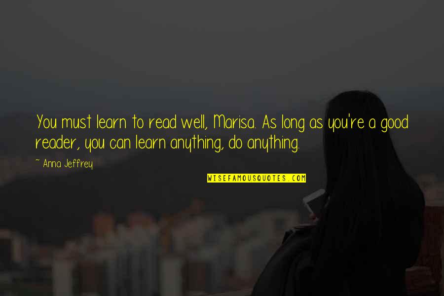 If You Can Read You Can Learn Anything Quotes By Anna Jeffrey: You must learn to read well, Marisa. As