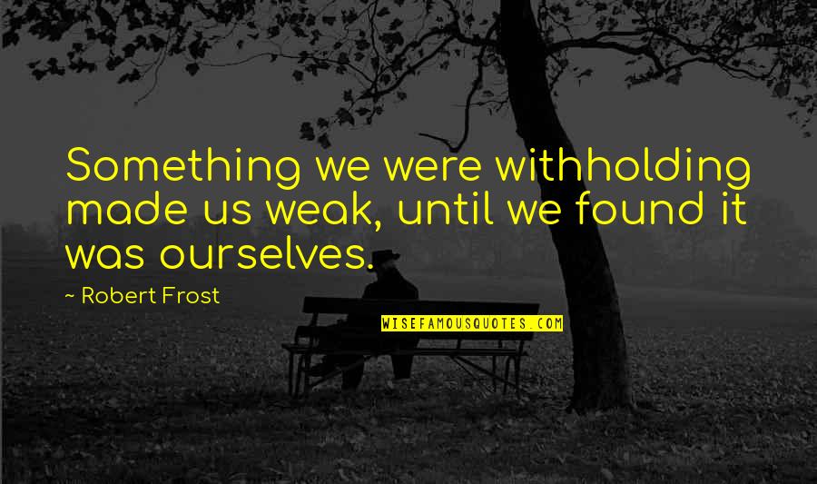 If You Can Turn Back Time Quotes By Robert Frost: Something we were withholding made us weak, until