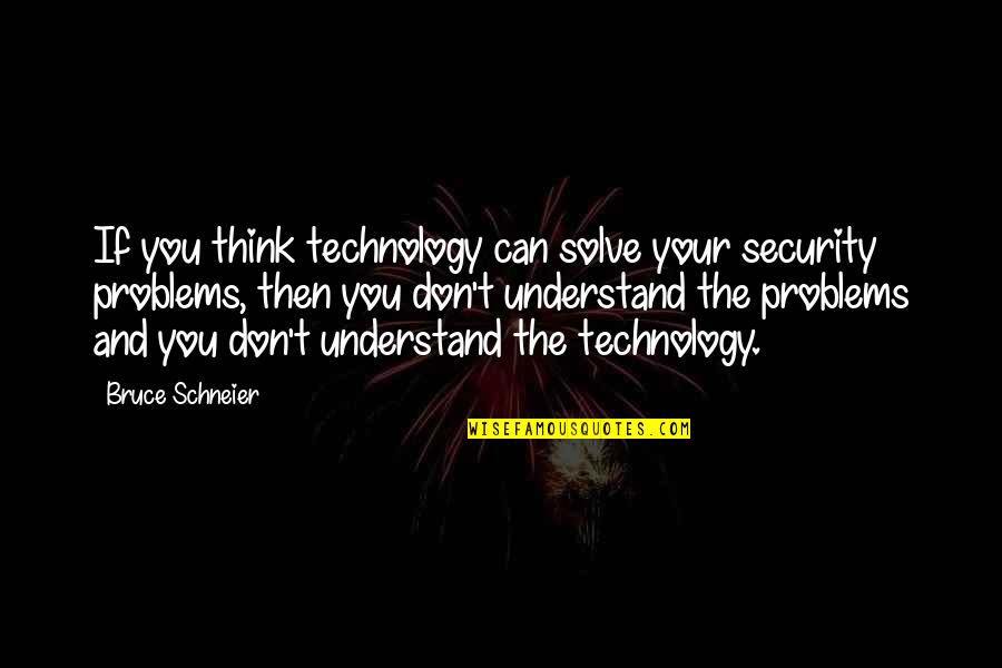 If You Can Understand Quotes By Bruce Schneier: If you think technology can solve your security