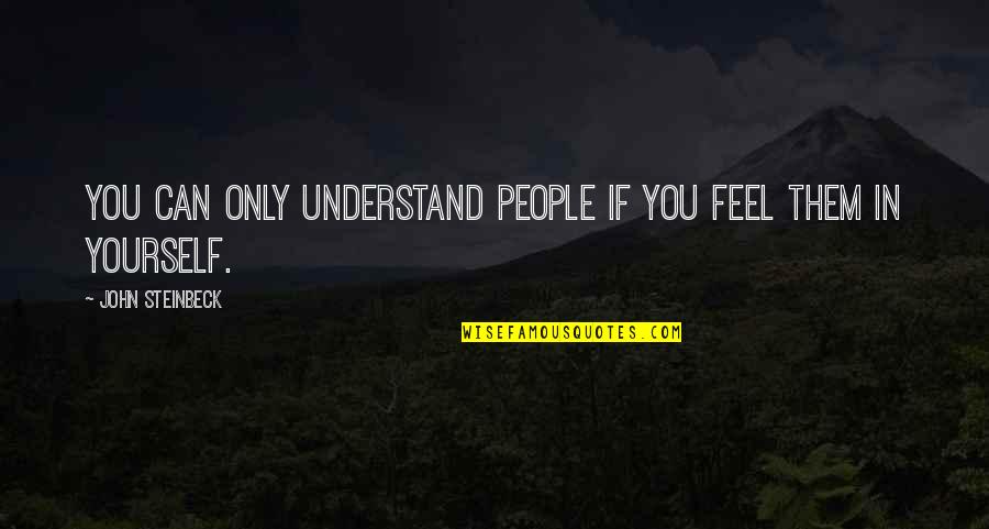 If You Can Understand Quotes By John Steinbeck: You can only understand people if you feel