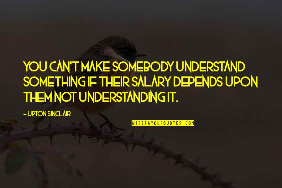 If You Can Understand Quotes By Upton Sinclair: You can't make somebody understand something if their