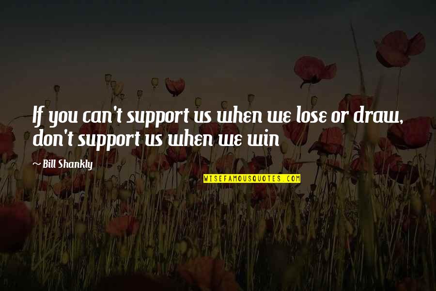 If You Can Win Quotes By Bill Shankly: If you can't support us when we lose