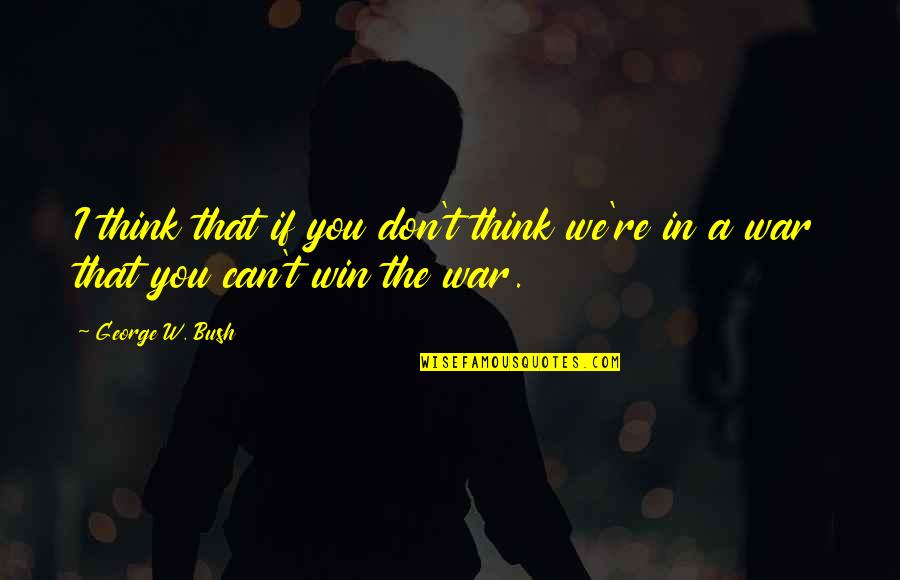 If You Can Win Quotes By George W. Bush: I think that if you don't think we're
