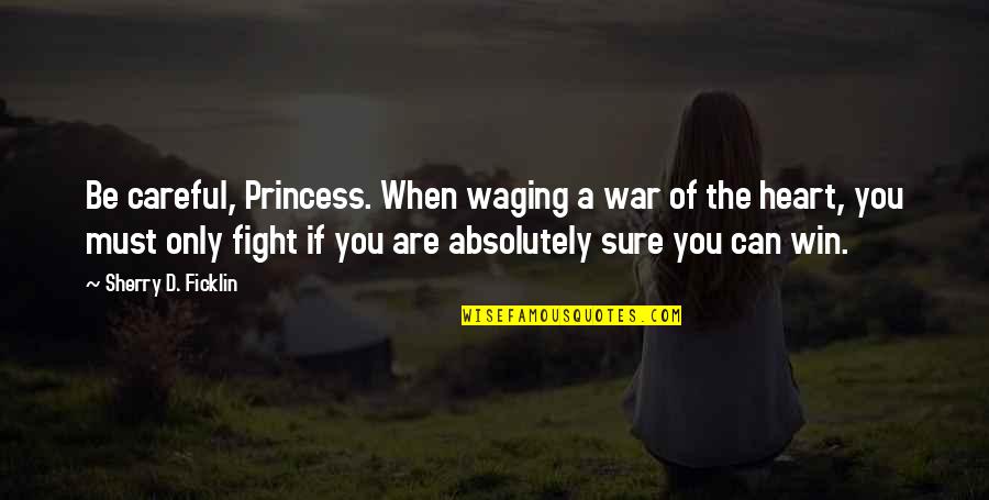 If You Can Win Quotes By Sherry D. Ficklin: Be careful, Princess. When waging a war of