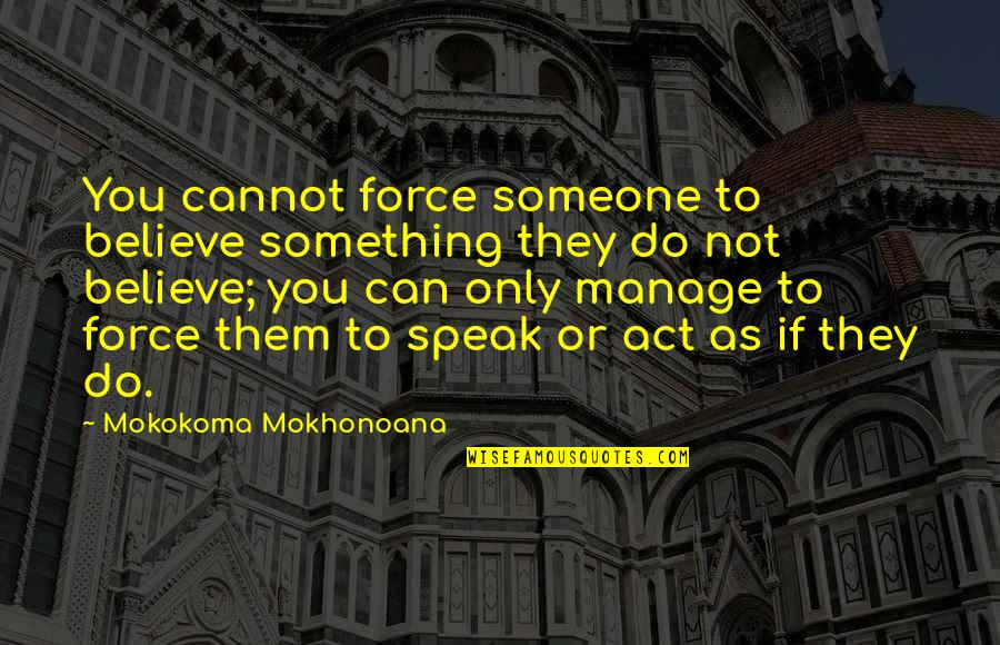 If You Cannot Quotes By Mokokoma Mokhonoana: You cannot force someone to believe something they If You Cannot Quotes By Mokokoma Mokhonoana: You cannot force someone to believe something they
