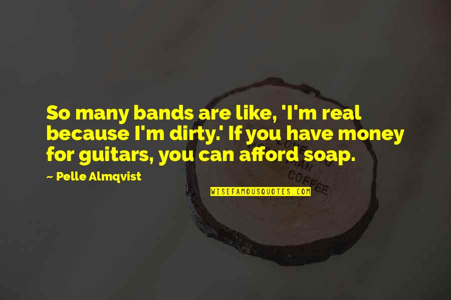 If You Can't Afford Quotes By Pelle Almqvist: So many bands are like, 'I'm real because