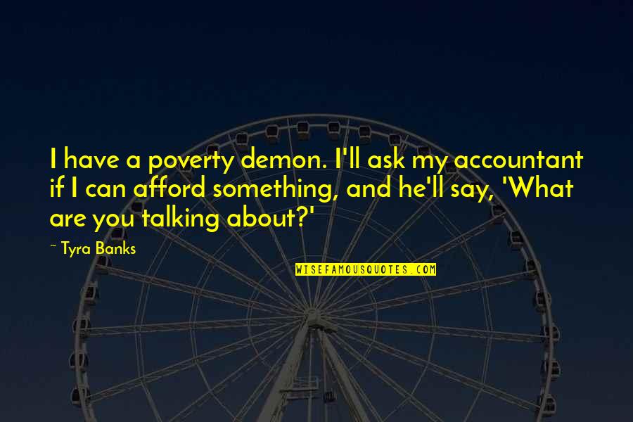 If You Can't Afford Quotes By Tyra Banks: I have a poverty demon. I'll ask my