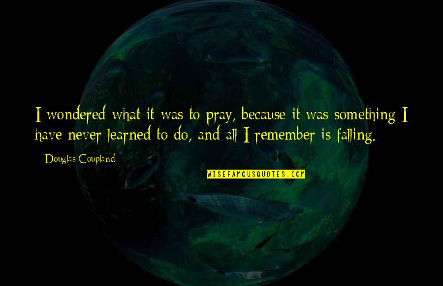 If You Cant Afford To Pay A Living Wage Quote Quotes By Douglas Coupland: I wondered what it was to pray, because If You Cant Afford To Pay A Living Wage Quote Quotes By Douglas Coupland: I wondered what it was to pray, because